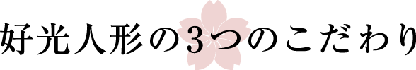 好光人形の3つのこだわり